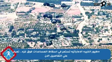 «طيور الخير» الإماراتية تستمر في إسقاط المساعدات فوق غزة.. تعرف على التفاصيل الآن